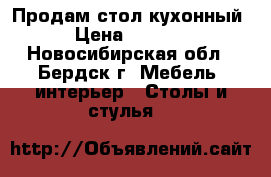 Продам стол кухонный › Цена ­ 1 800 - Новосибирская обл., Бердск г. Мебель, интерьер » Столы и стулья   